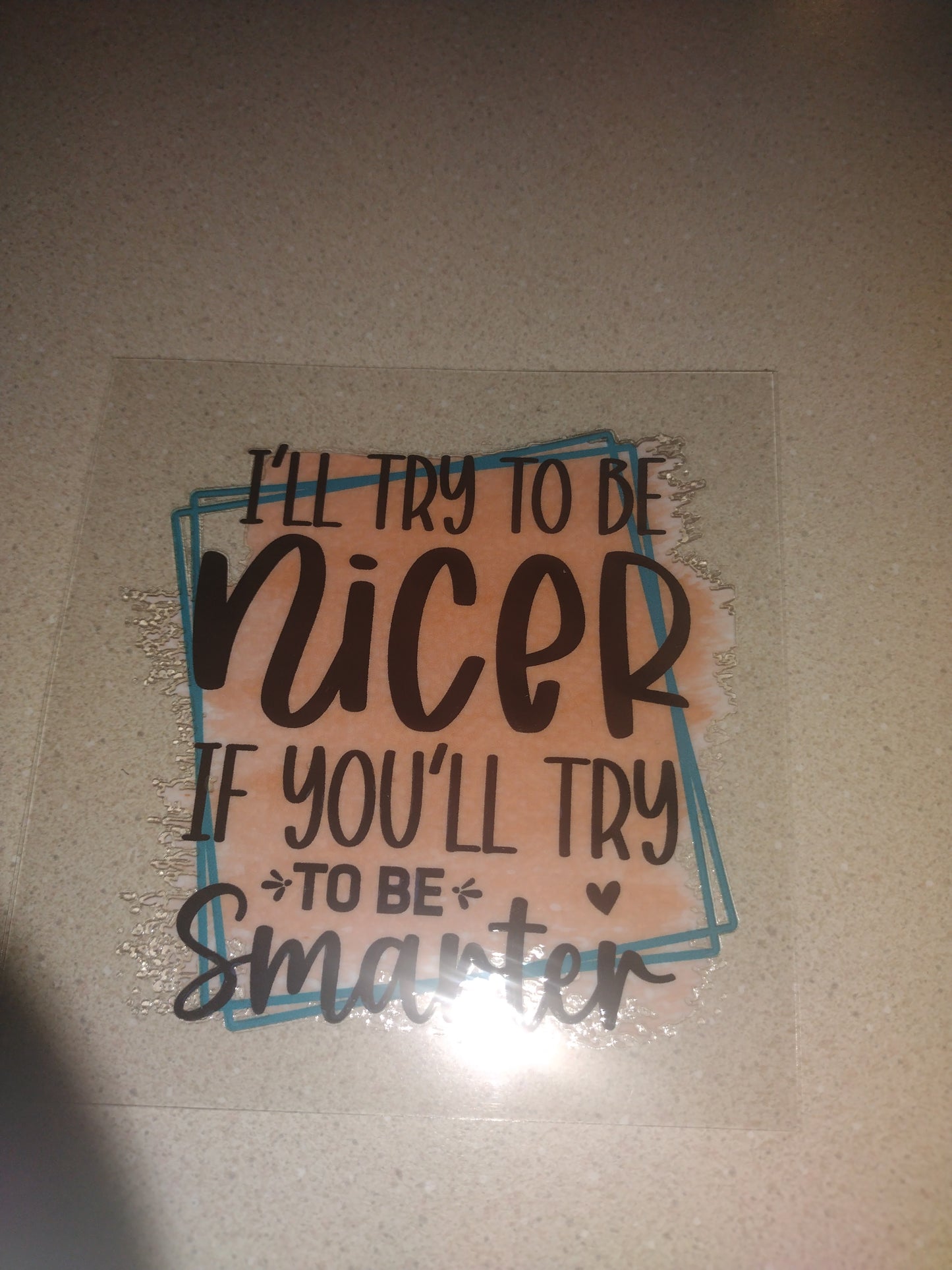 ILL TRY TO BE NICER.....UV DTF