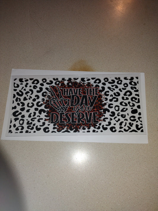 HAVE THE DAY YOU DESERVE UV DTF