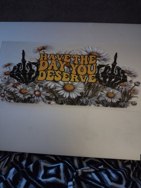 HAVE THE DAY U DESERVE UV DTF