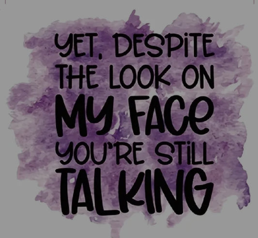 DESPITE THE LOOK ON MY FACE YOUR STILL TALKING T-SHIRT